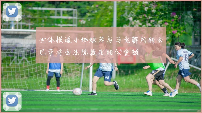 世体报道小蜘蛛若与马竞解约转会巴萨将由法院裁定赔偿金额