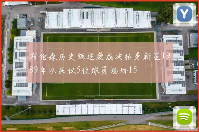 布伦森历史级逆袭成次轮秀新星1989年以来仅5位球员场均15