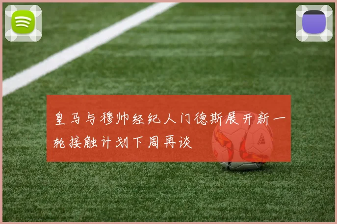 皇马与穆帅经纪人门德斯展开新一轮接触计划下周再谈