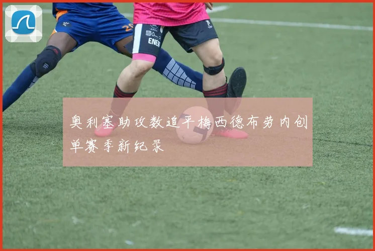 奥利塞助攻数追平梅西德布劳内创单赛季新纪录