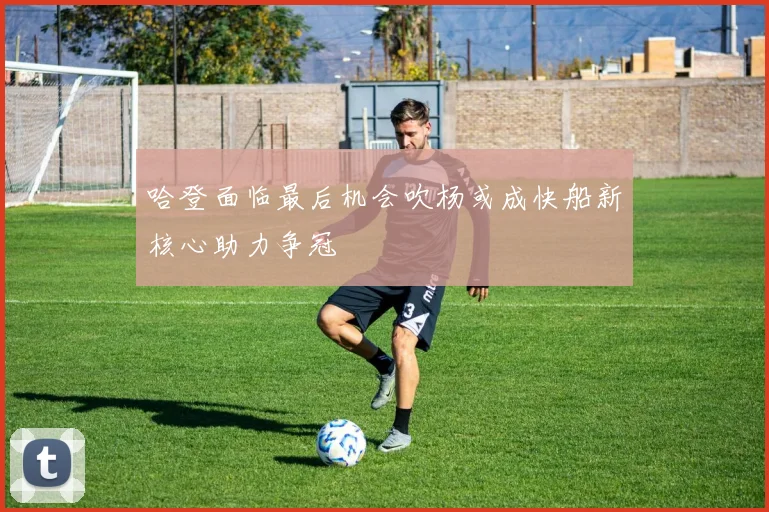 哈登面临最后机会吹杨或成快船新核心助力争冠