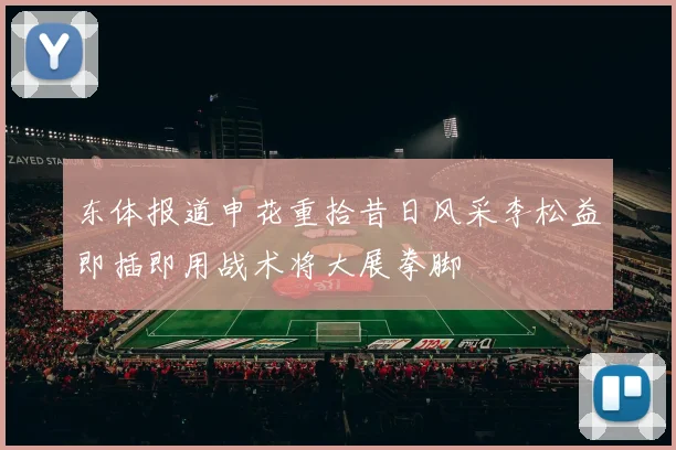 东体报道申花重拾昔日风采李松益即插即用战术将大展拳脚