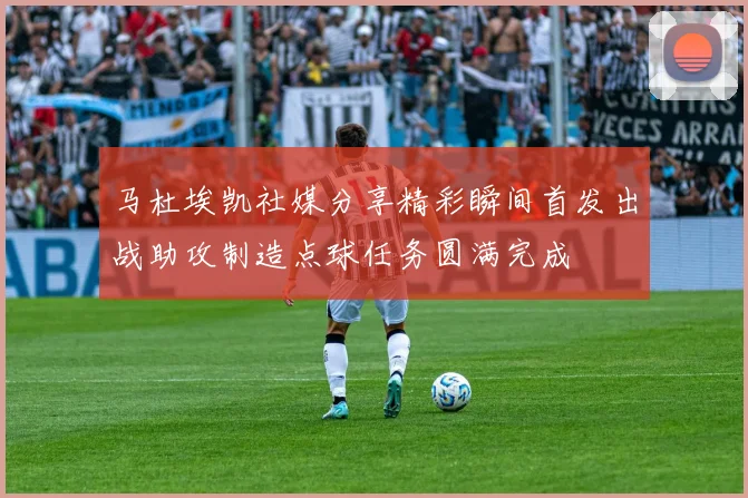 马杜埃凯社媒分享精彩瞬间首发出战助攻制造点球任务圆满完成