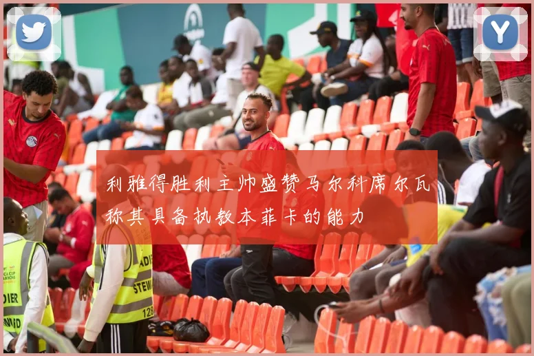 利雅得胜利主帅盛赞马尔科席尔瓦称其具备执教本菲卡的能力